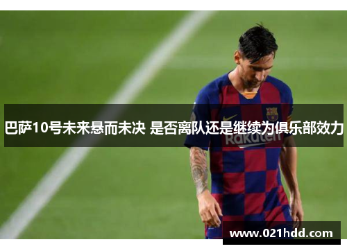 巴萨10号未来悬而未决 是否离队还是继续为俱乐部效力