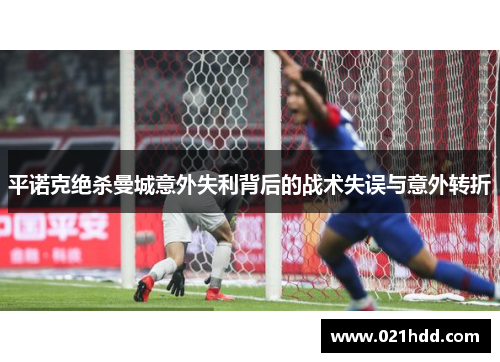 平诺克绝杀曼城意外失利背后的战术失误与意外转折 平诺克绝杀曼城意外失利背后的战术失误与意外转折