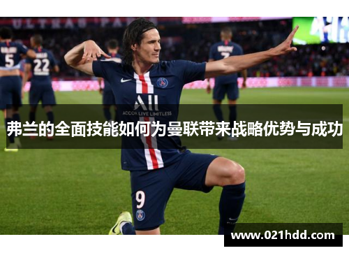 弗兰的全面技能如何为曼联带来战略优势与成功