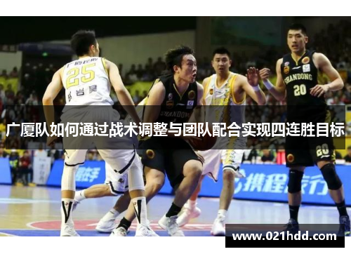 广厦队如何通过战术调整与团队配合实现四连胜目标 广厦队如何通过战术调整与团队配合实现四连胜目标