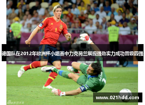 德国队在2012年欧洲杯小组赛中力克荷兰展现强劲实力成功晋级四强 德国队在2012年欧洲杯小组赛中力克荷兰展现强劲实力成功晋级四强